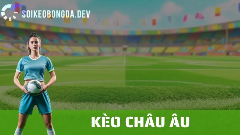 Kèo Châu Âu: Giải Thích, Cách Đặt Cược Và Những Lưu Ý Quan Trọng