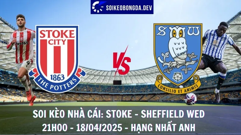 Giải mã kèo nhà cái Stoke vs Sheffield Wednesday - Hạng nhất Anh - 18/04/2025